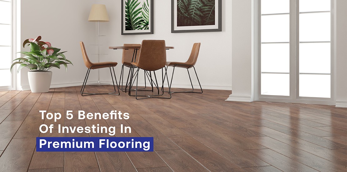 Top 5 Benefits of Investing in Premium Flooring