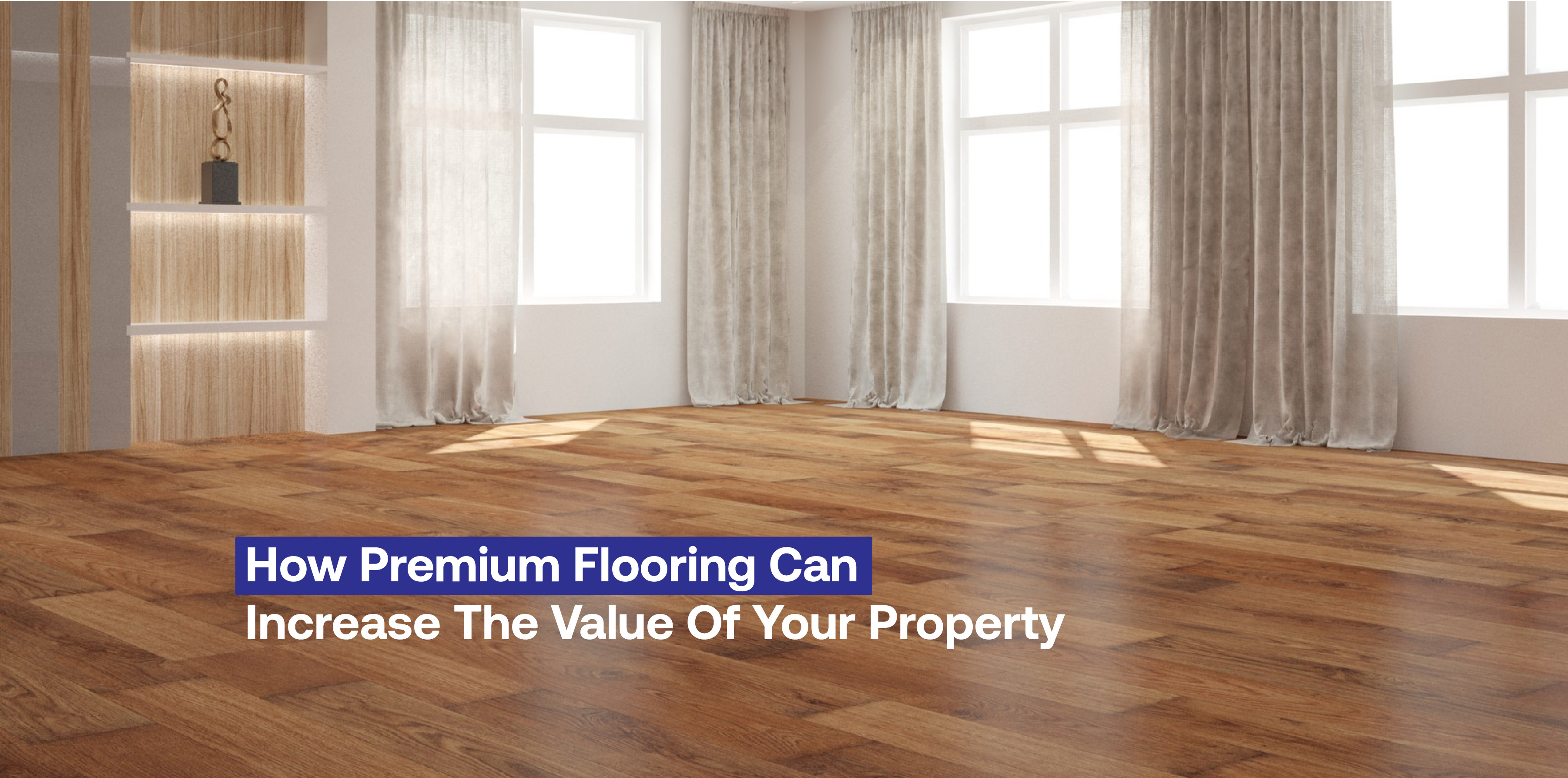 How Premium Flooring Can Increase the Value of Your Property
