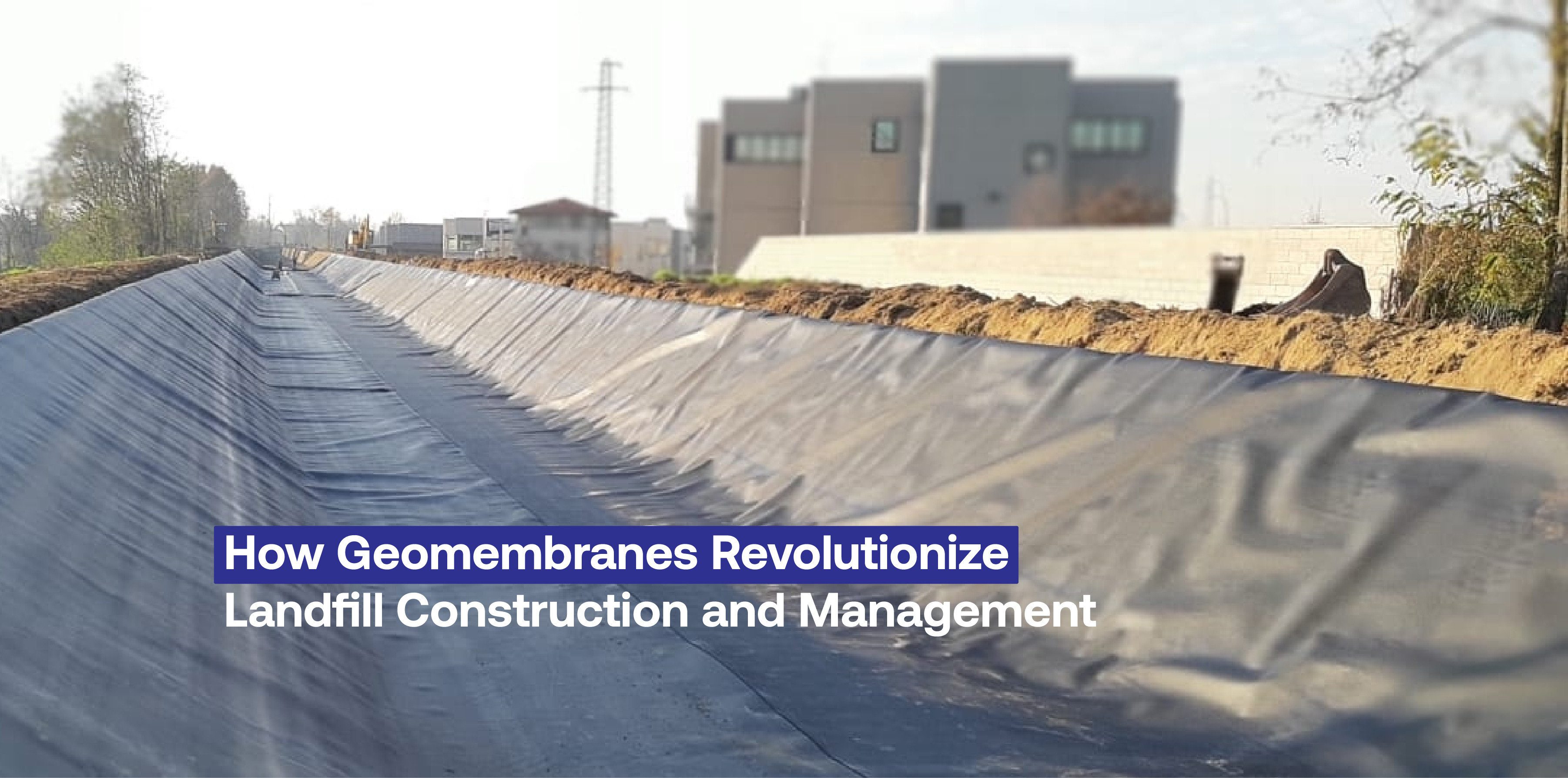 How Geomembranes Revolutionize Landfill Construction and Management