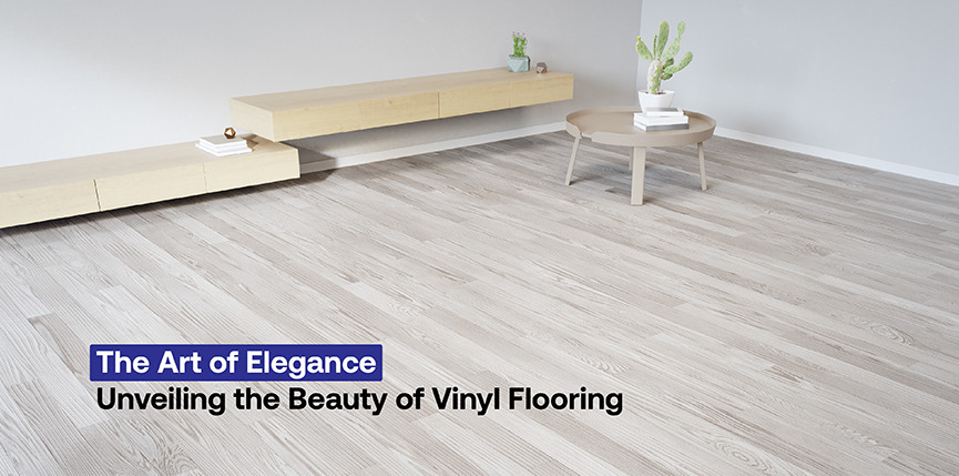 The Art of Elegance: Unveiling the Beauty of Vinyl Flooring