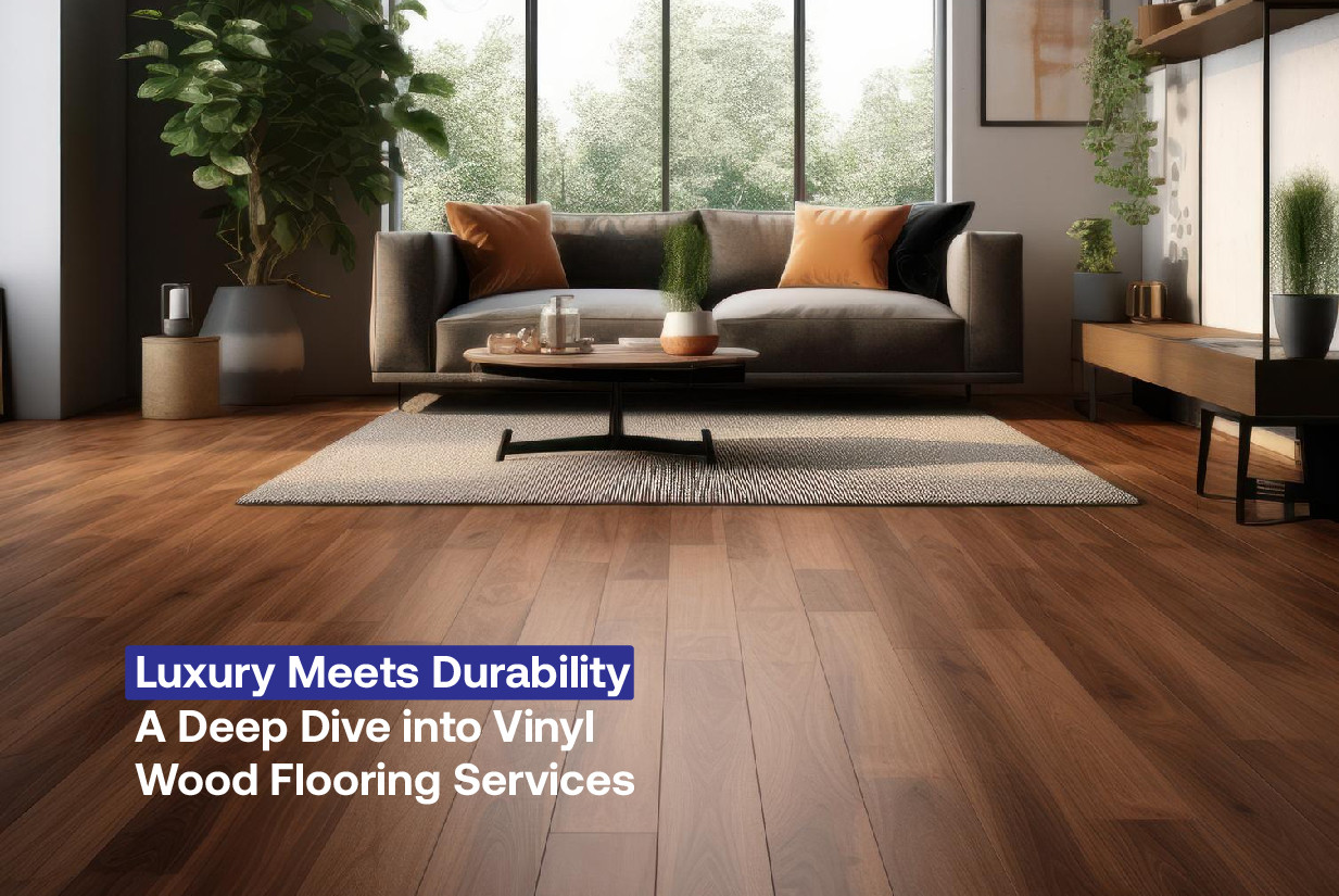 Luxury Meets Durability: A Deep Dive into Vinyl Wood Flooring Services