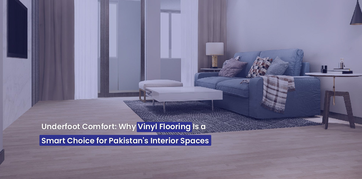 Underfoot Comfort: Why Vinyl Flooring Is a Smart Choice for Pakistan's Interior Spaces