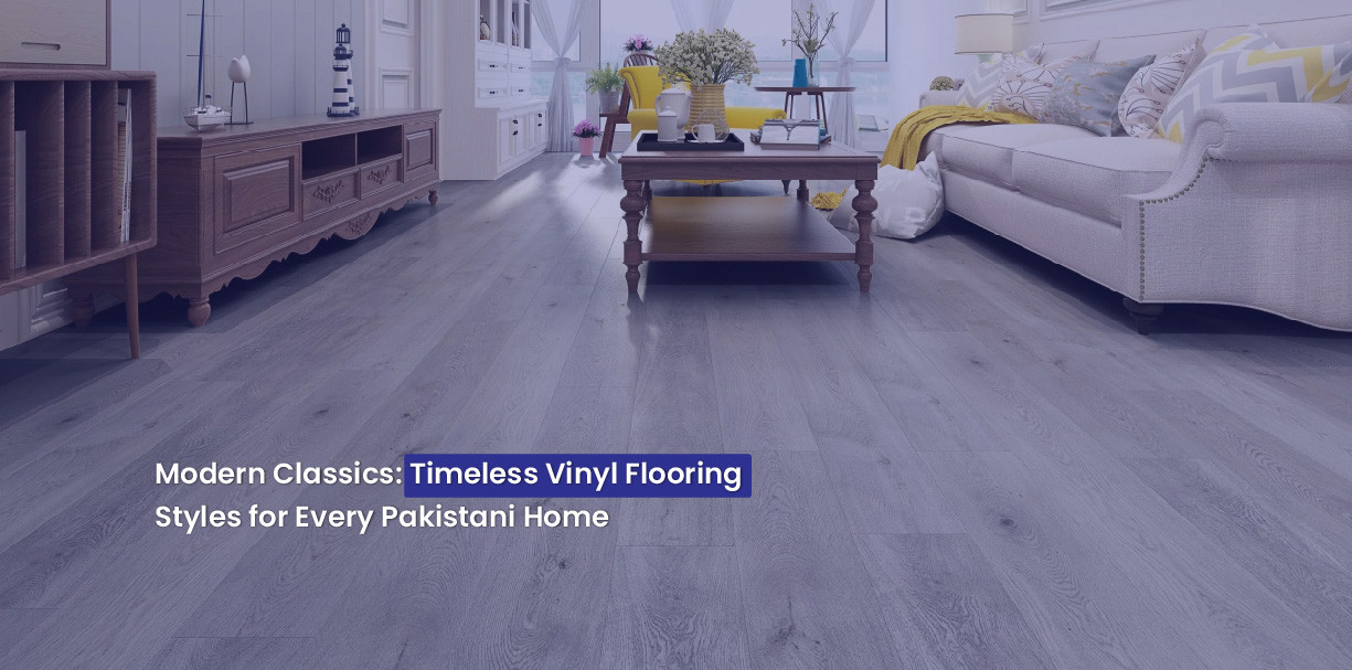 Modern Classics Timeless Vinyl Flooring Styles for Every Pakistani Home