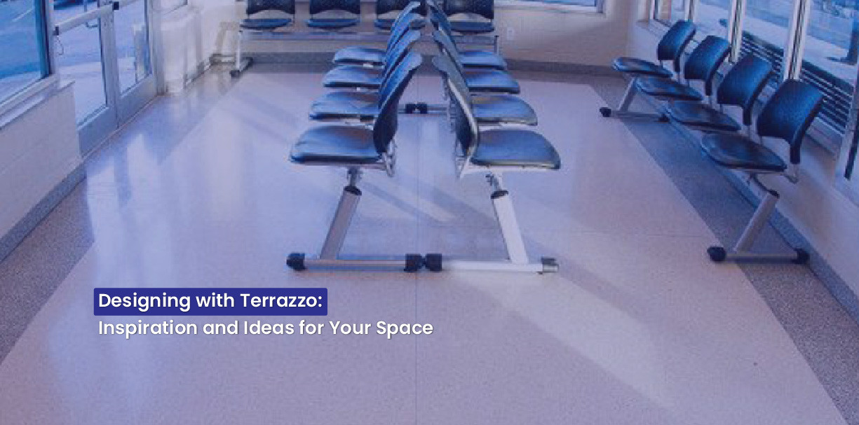 Designing with Terrazzo: Inspiration and Ideas for Your Space