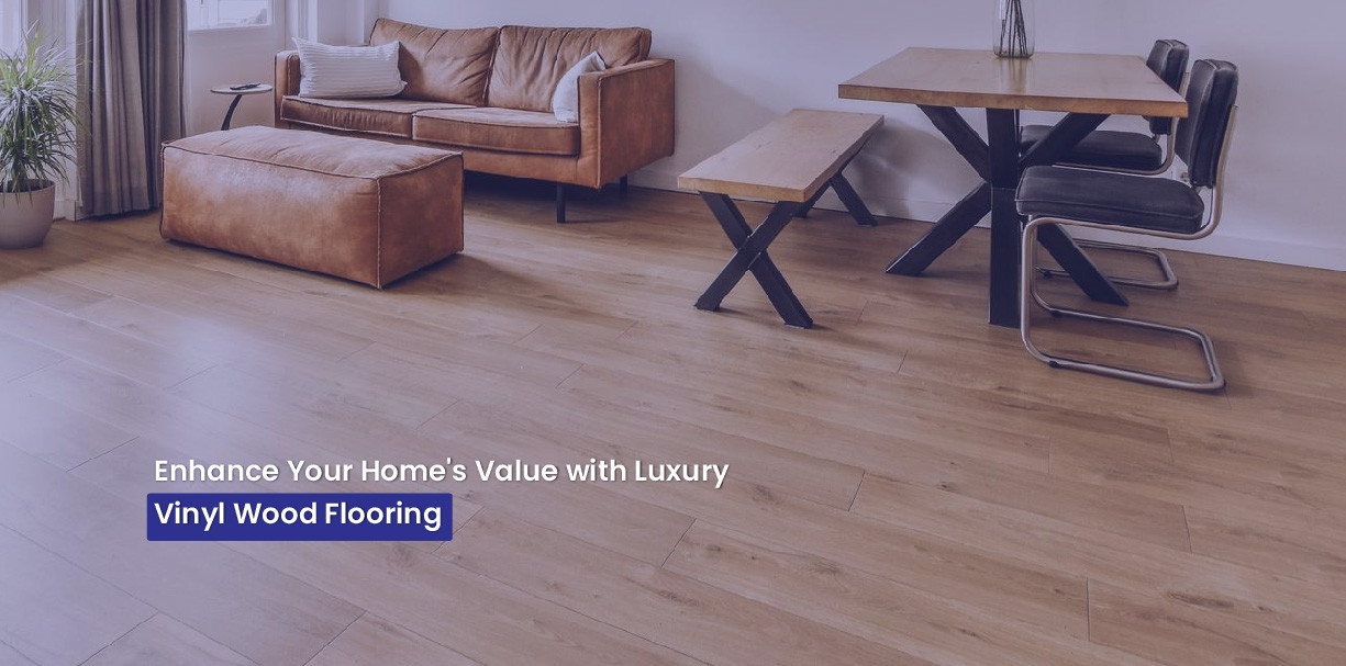 Enhance Your Home's Value with Luxury Vinyl Wood Flooring