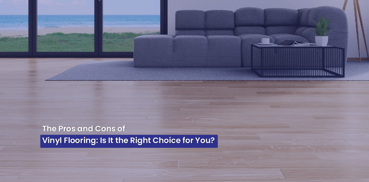 Pros and Cons of Vinyl Flooring: Is It the Right Choice for You?