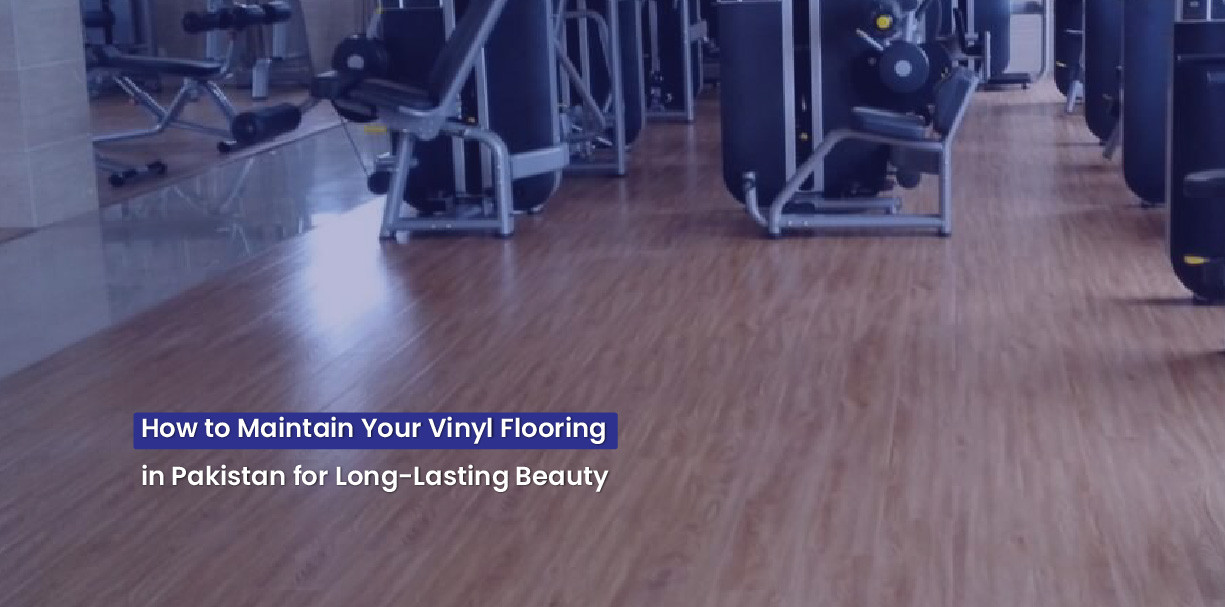 How to Maintain Your Vinyl Flooring in Pakistan for Long-Lasting Beauty